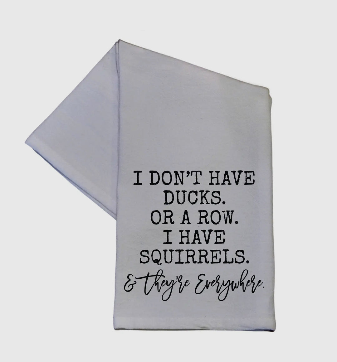 “I Don’t Have Ducks. Or A Row. I Have Squirrels & They’re Everywhere” Tea Towel